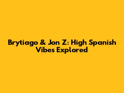 Brytiago & Jon Z: High Spanish Vibes Explored