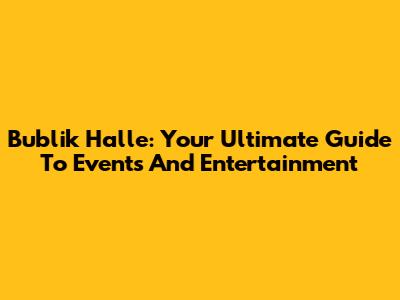 Bublik Halle: Your Ultimate Guide To Events And Entertainment