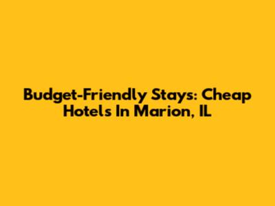 Budget-Friendly Stays: Cheap Hotels In Marion, IL