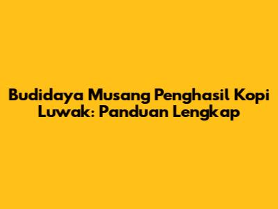 Budidaya Musang Penghasil Kopi Luwak: Panduan Lengkap