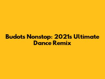 Budots Nonstop: 2021's Ultimate Dance Remix