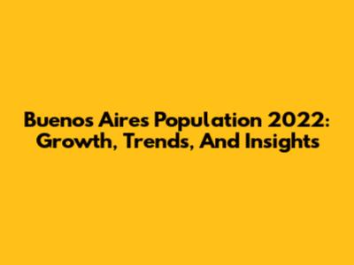 Buenos Aires Population 2022: Growth, Trends, And Insights