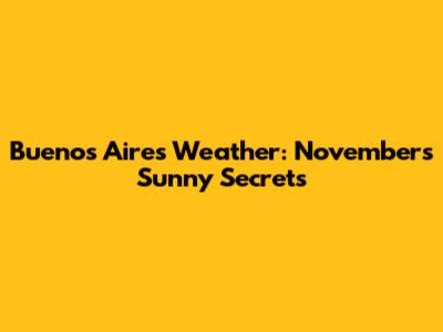 Buenos Aires Weather: November's Sunny Secrets