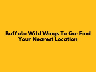 Buffalo Wild Wings To Go: Find Your Nearest Location
