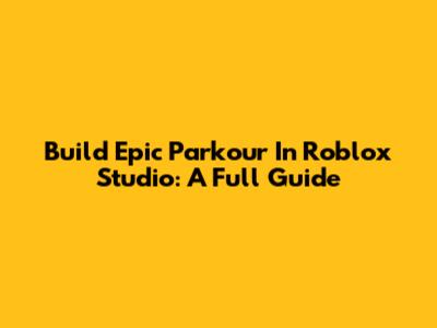 Build Epic Parkour In Roblox Studio: A Full Guide