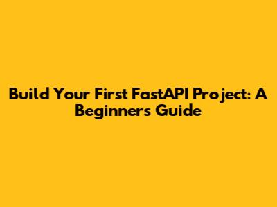Build Your First FastAPI Project: A Beginner's Guide
