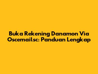 Buka Rekening Danamon Via Oscemailsc: Panduan Lengkap