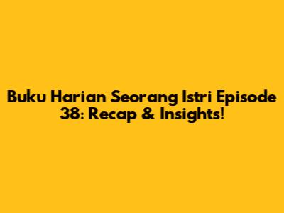 Buku Harian Seorang Istri Episode 38: Recap & Insights!