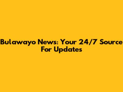 Bulawayo News: Your 24/7 Source For Updates