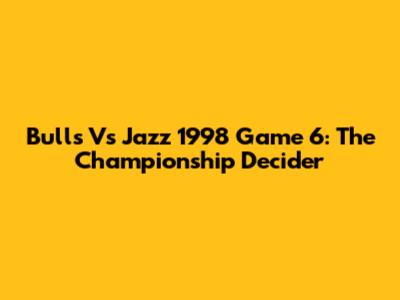 Bulls Vs Jazz 1998 Game 6: The Championship Decider