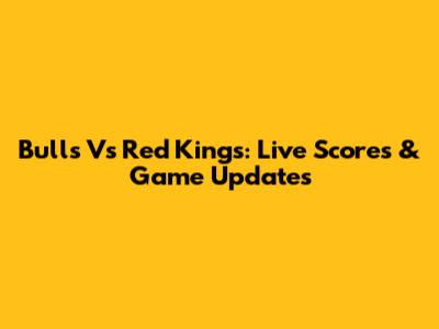 Bulls Vs Red Kings: Live Scores & Game Updates