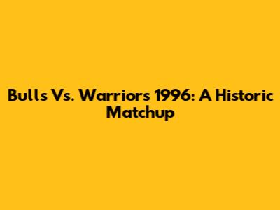 Bulls Vs. Warriors 1996: A Historic Matchup
