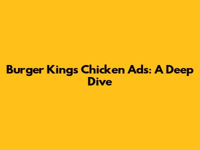 Burger King's Chicken Ads: A Deep Dive