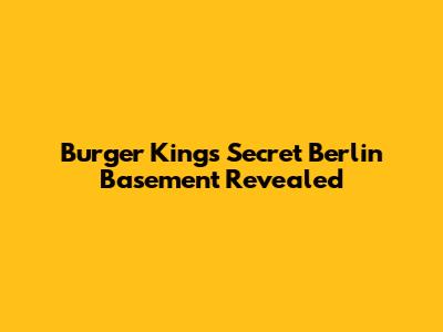 Burger King's Secret Berlin Basement Revealed