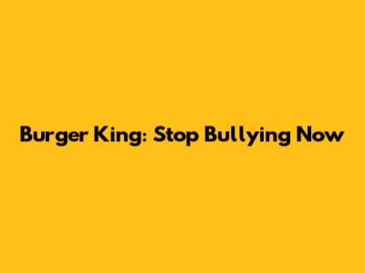 Burger King: Stop Bullying Now