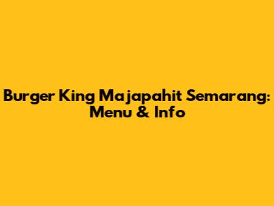 Burger King Majapahit Semarang: Menu & Info