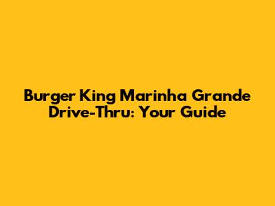 Burger King Marinha Grande Drive-Thru: Your Guide