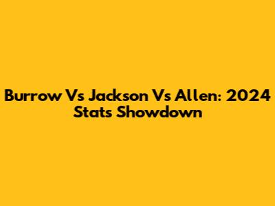 Burrow Vs Jackson Vs Allen: 2024 Stats Showdown