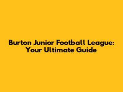 Burton Junior Football League: Your Ultimate Guide