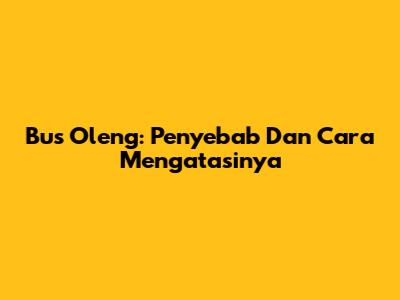 Bus Oleng: Penyebab Dan Cara Mengatasinya