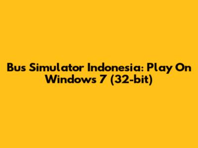 Bus Simulator Indonesia: Play On Windows 7 (32-bit)