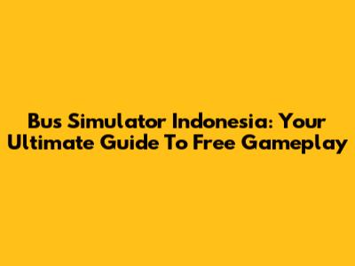 Bus Simulator Indonesia: Your Ultimate Guide To Free Gameplay