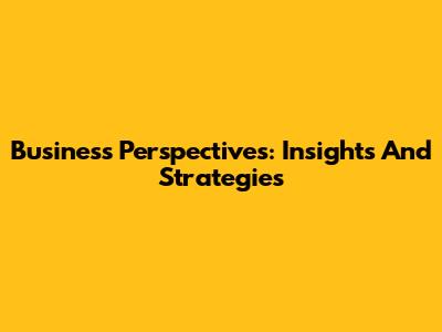 Business Perspectives: Insights And Strategies