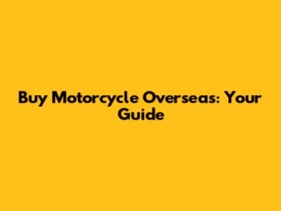 Buy Motorcycle Overseas: Your Guide
