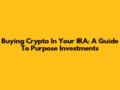Buying Crypto In Your IRA: A Guide To Purpose Investments