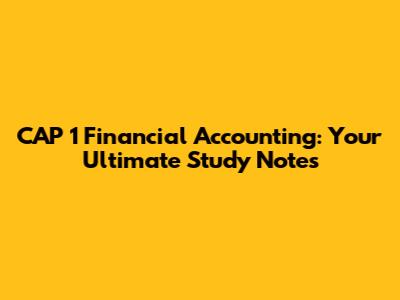 CAP 1 Financial Accounting: Your Ultimate Study Notes