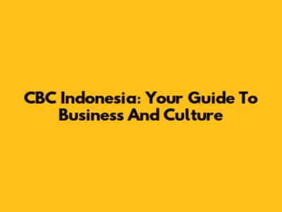 CBC Indonesia: Your Guide To Business And Culture