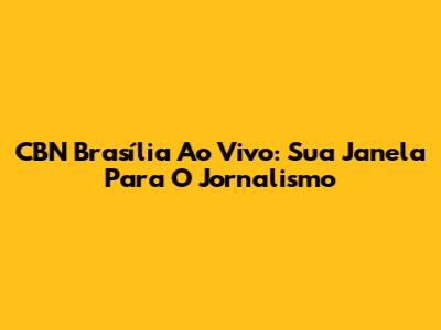 CBN Brasília Ao Vivo: Sua Janela Para O Jornalismo