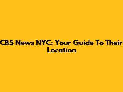 CBS News NYC: Your Guide To Their Location