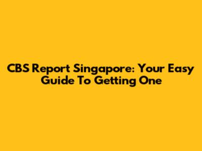 CBS Report Singapore: Your Easy Guide To Getting One
