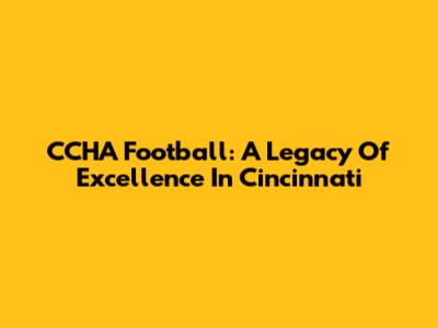 CCHA Football: A Legacy Of Excellence In Cincinnati