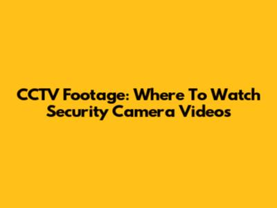 CCTV Footage: Where To Watch Security Camera Videos