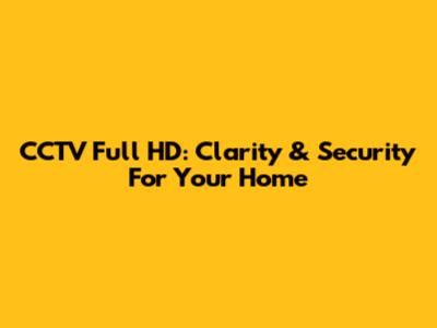 CCTV Full HD: Clarity & Security For Your Home