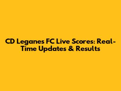 CD Leganes FC Live Scores: Real-Time Updates & Results