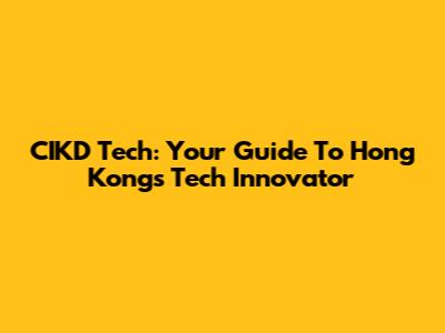 CIKD Tech: Your Guide To Hong Kong's Tech Innovator
