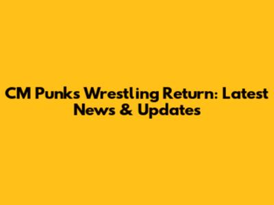 CM Punk's Wrestling Return: Latest News & Updates