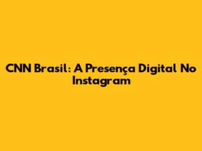 CNN Brasil: A Presença Digital No Instagram