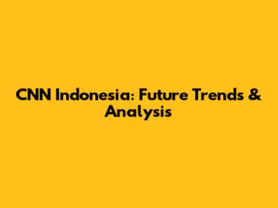 CNN Indonesia: Future Trends & Analysis