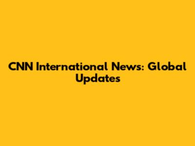 CNN International News: Global Updates