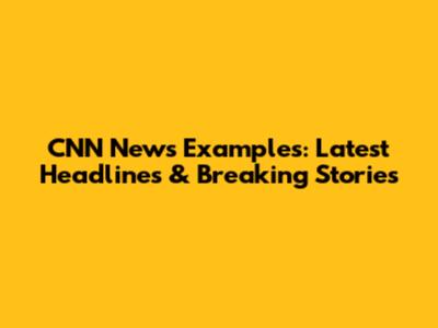 CNN News Examples: Latest Headlines & Breaking Stories