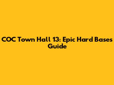 COC Town Hall 13: Epic Hard Bases Guide
