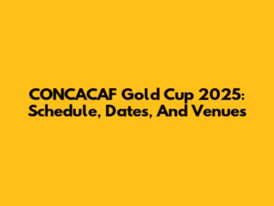 CONCACAF Gold Cup 2025: Schedule, Dates, And Venues