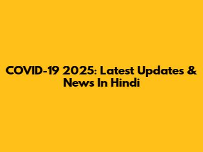 COVID-19 2025: Latest Updates & News In Hindi