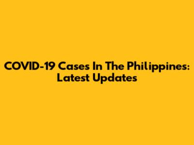COVID-19 Cases In The Philippines: Latest Updates