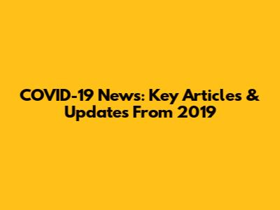 COVID-19 News: Key Articles & Updates From 2019