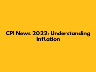CPI News 2022: Understanding Inflation